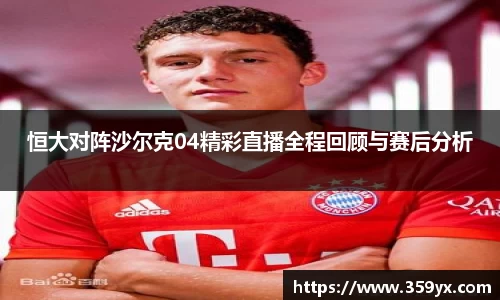 恒大对阵沙尔克04精彩直播全程回顾与赛后分析