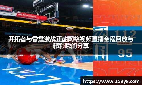 开拓者与雷霆激战正酣网络视频直播全程回放与精彩瞬间分享